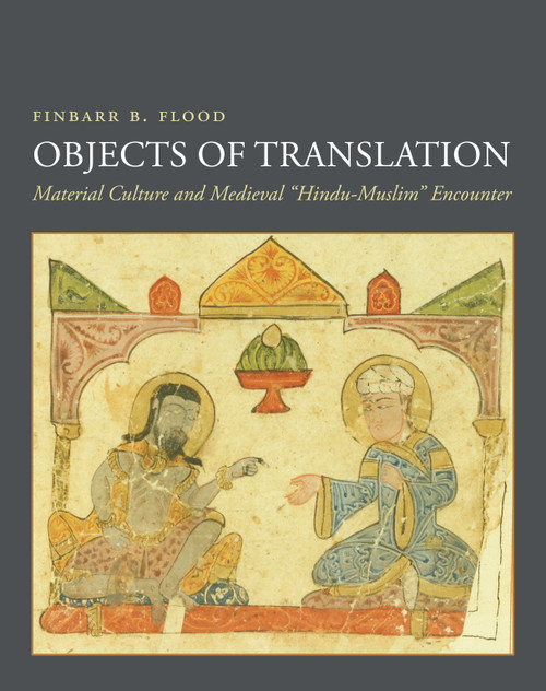Objects of Translation (Material Culture and Medieval "Hindu-Muslim" Encounter) by Finbarr Barry Flood, 9780691180748