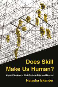 Does Skill Make Us Human? (Migrant Workers in 21st-Century Qatar and Beyond) by Natasha Iskander, 9780691217567