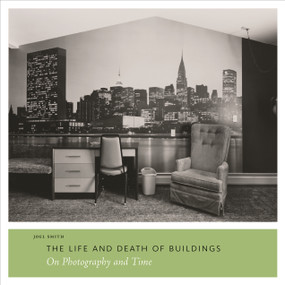 The Life and Death of Buildings (On Photography and Time) by Joel Smith, 9780300174359