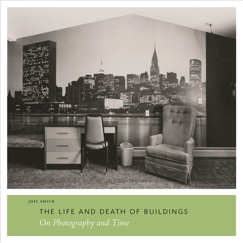The Life and Death of Buildings (On Photography and Time) by Joel Smith, 9780300174359