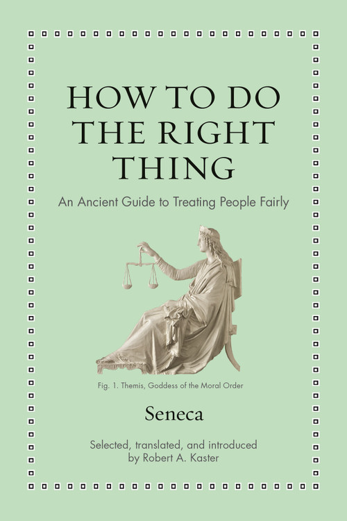 How to Do the Right Thing (An Ancient Guide to Treating People Fairly) by Seneca, Robert Kaster, 9780691238647