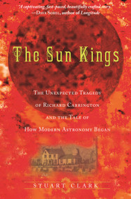 The Sun Kings (The Unexpected Tragedy of Richard Carrington and the Tale of How Modern Astronomy Began) by Stuart Clark, 9780691141268