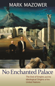 No Enchanted Palace (The End of Empire and the Ideological Origins of the United Nations) by Mark M. Mazower, 9780691157955