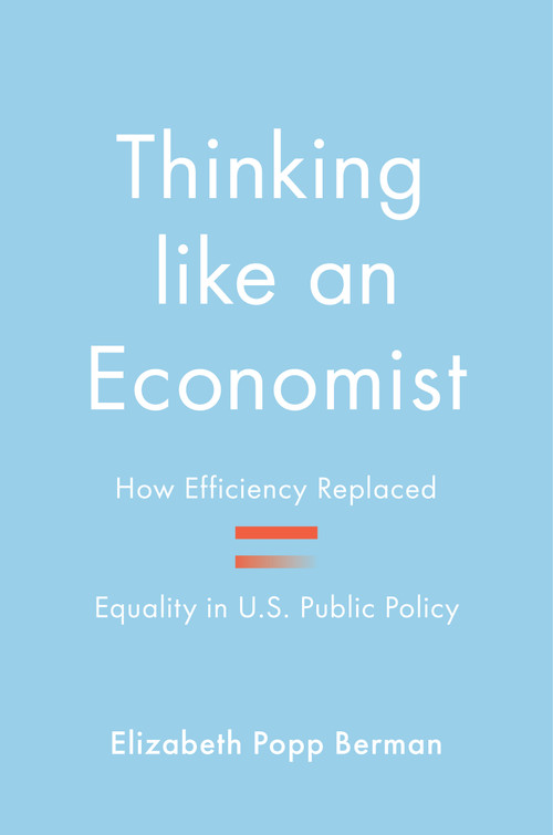 Thinking like an Economist (How Efficiency Replaced Equality in U.S. Public Policy) by Elizabeth Popp Berman, 9780691248882