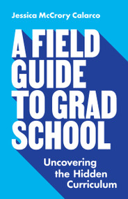 A Field Guide to Grad School (Uncovering the Hidden Curriculum) by Jessica McCrory Calarco, 9780691201092