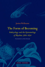 The Form of Becoming (Embryology and the Epistemology of Rhythm, 1760-1830) by Janina Wellmann, Kate Sturge, 9781935408765
