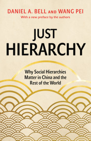 Just Hierarchy (Why Social Hierarchies Matter in China and the Rest of the World) by Daniel A. Bell, Wang Pei, 9780691233987