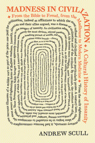 Madness in Civilization (A Cultural History of Insanity, from the Bible to Freud, from the Madhouse to Modern Medicine) by Andrew Scull, 9780691173443