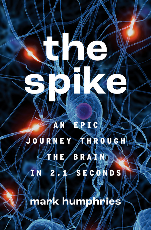 The Spike (An Epic Journey Through the Brain in 2.1 Seconds) by Mark Humphries, 9780691241487