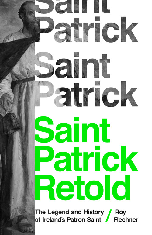 Saint Patrick Retold (The Legend and History of Ireland's Patron Saint) by Roy Flechner, 9780691217468