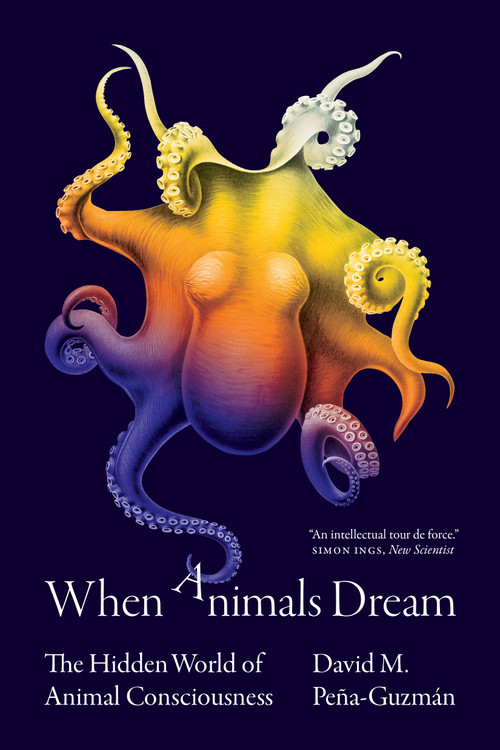When Animals Dream (The Hidden World of Animal Consciousness) by David M. Peña-Guzmán, 9780691227061