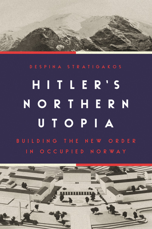 Hitler's Northern Utopia (Building the New Order in Occupied Norway) by Despina Stratigakos, 9780691234137