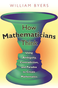 How Mathematicians Think (Using Ambiguity, Contradiction, and Paradox to Create Mathematics) by William Byers, 9780691145990