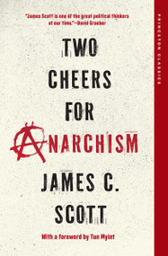 Two Cheers for Anarchism (Six Easy Pieces on Autonomy, Dignity, and Meaningful Work and Play) by James C. Scott, Tun Myint, 9780691271781