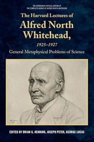 The Harvard Lectures of Alfred North Whitehead, 1925 - 1927 (The General Metaphysical Problems of Science) by Brian G. Henning, Joseph Petek, George Lucas, 9781399552325