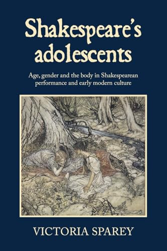 Shakespeare's adolescents (Age, gender and the body in Shakespearean performance and early modern culture) by Victoria Sparey, 9781526195371