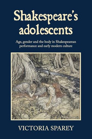 Shakespeare's adolescents (Age, gender and the body in Shakespearean performance and early modern culture) by Victoria Sparey, 9781526195371