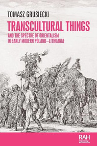 Transcultural things and the spectre of Orientalism in early modern Poland-Lithuania by Tomasz Grusiecki, 9781526194725
