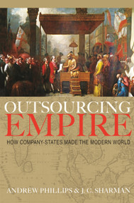 Outsourcing Empire (How Company-States Made the Modern World) by Andrew Phillips, J. C. Sharman, 9780691206196