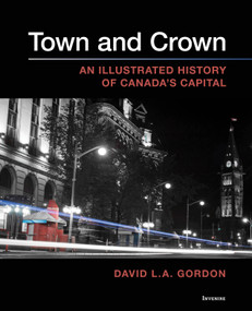 Town and Crown (An Illustrated History of Canada's Capital) by David L. A. Gordon, 9780776638850