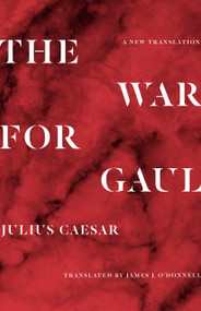 The War for Gaul (A New Translation) by Julius Caesar, James J. O'Donnell, 9780691216690