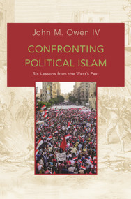 Confronting Political Islam (Six Lessons from the West's Past) by John M. Owen IV, 9780691173108