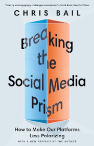 Breaking the Social Media Prism (How to Make Our Platforms Less Polarizing) by Chris Bail, 9780691241401