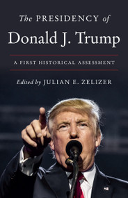 The Presidency of Donald J. Trump (A First Historical Assessment) by Julian E. Zelizer, 9780691228945