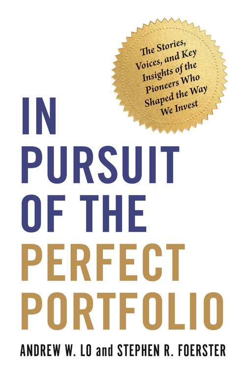 In Pursuit of the Perfect Portfolio (The Stories, Voices, and Key Insights of the Pioneers Who Shaped the Way We Invest) by Andrew W. Lo, Stephen R. Foerster, 9780691229881