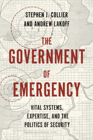The Government of Emergency (Vital Systems, Expertise, and the Politics of Security) by Stephen J. Collier, Andrew Lakoff, 9780691199283