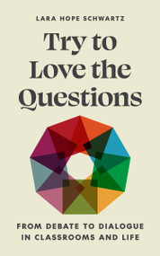Try to Love the Questions (From Debate to Dialogue in Classrooms and Life) by Lara Schwartz, 9780691240008