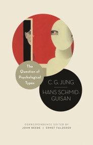 The Question of Psychological Types (The Correspondence of C. G. Jung and Hans Schmid-Guisan, 1915-1916) by C. G. Jung, Hans Schmid-Guisan, John Beebe, Ernst Falzeder, 9780691169729