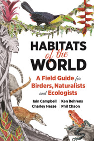 Habitats of the World (A Field Guide for Birders, Naturalists, and Ecologists) by Iain Campbell, Ken Behrens, Charley Hesse, Phil Chaon, 9780691197562