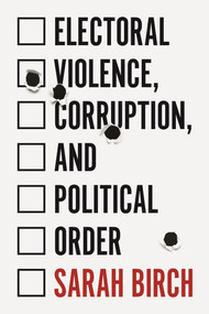 Electoral Violence, Corruption, and Political Order by Sarah Birch, 9780691203621