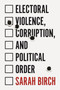 Electoral Violence, Corruption, and Political Order by Sarah Birch, 9780691203621