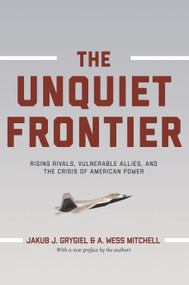 The Unquiet Frontier (Rising Rivals, Vulnerable Allies, and the Crisis of American Power) by Jakub J. Grygiel, A. Wess Mitchell, Jakub J. Grygiel, A. Wess Mitchell, 9780691178264