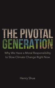 The Pivotal Generation (Why We Have a Moral Responsibility to Slow Climate Change Right Now) by Henry Shue, 9780691226262