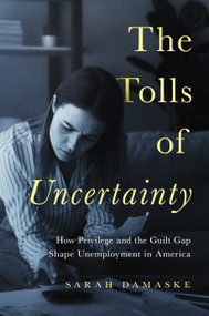 The Tolls of Uncertainty (How Privilege and the Guilt Gap Shape Unemployment in America) by Sarah Damaske, 9780691247717
