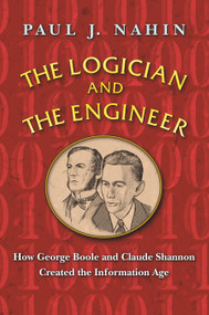 The Logician and the Engineer (How George Boole and Claude Shannon Created the Information Age) by Paul J. Nahin, 9780691176000
