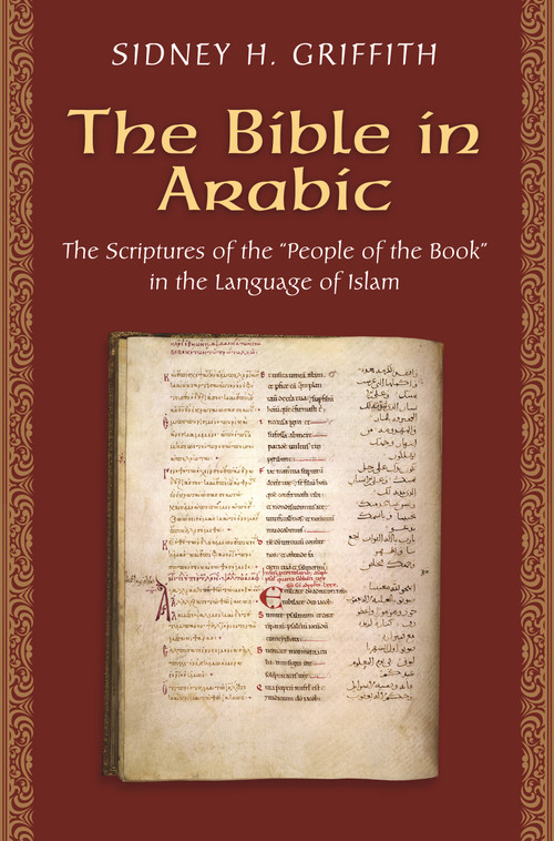 The Bible in Arabic (The Scriptures of the "People of the Book" in the Language of Islam) by Sidney H. Griffith, 9780691168081