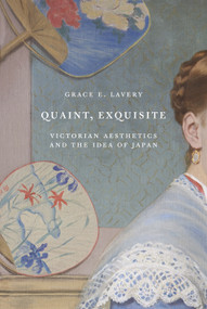 Quaint, Exquisite (Victorian Aesthetics and the Idea of Japan) by Grace Elisabeth Lavery, 9780691227795