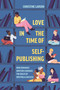 Love in the Time of Self-Publishing (How Romance Writers Changed the Rules of Writing and Success) by Christine M. Larson, 9780691217413