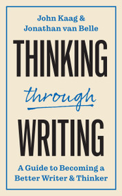 Thinking through Writing (A Guide to Becoming a Better Writer and Thinker) by John Kaag, Jonathan van Belle, 9780691249582