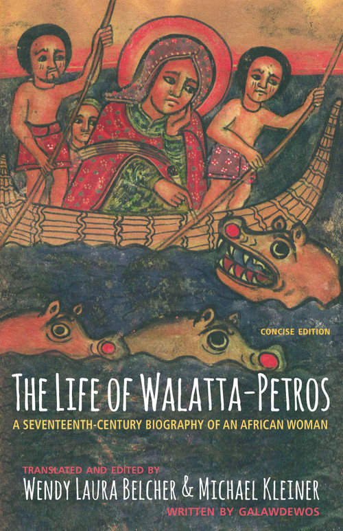 The Life of Walatta-Petros (A Seventeenth-Century Biography of an African Woman, Concise Edition) by Wendy Laura Belcher, Michael Kleiner, Galawdewos, 9780691182919