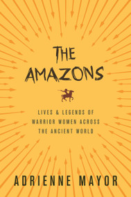The Amazons (Lives and Legends of Warrior Women across the Ancient World) by Adrienne Mayor, 9780691170275
