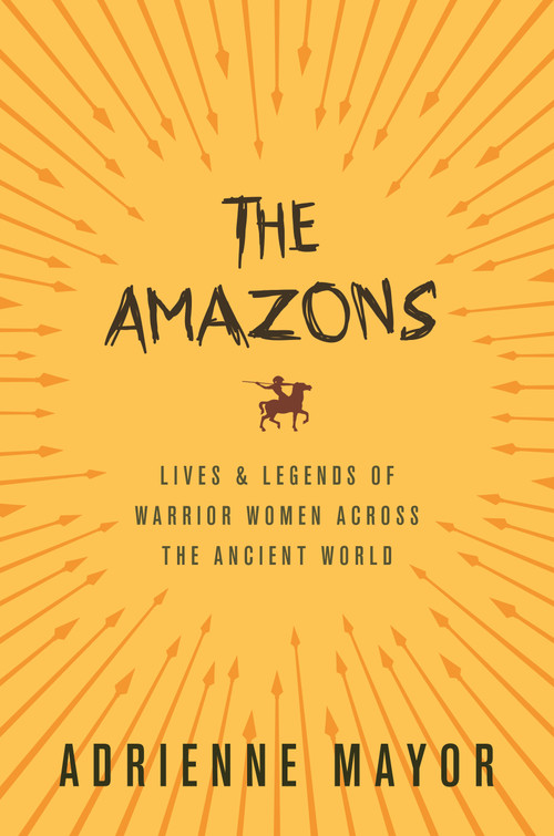 The Amazons (Lives and Legends of Warrior Women across the Ancient World) by Adrienne Mayor, 9780691170275