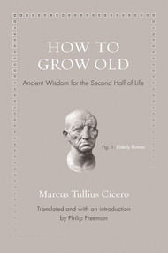 How to Grow Old (Ancient Wisdom for the Second Half of Life) by Marcus Tullius Cicero, Philip Freeman, 9780691167701