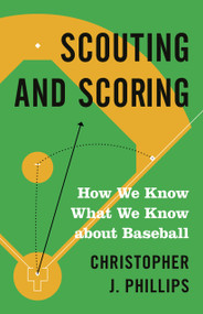 Scouting and Scoring (How We Know What We Know about Baseball) by Christopher J. Phillips, 9780691217161