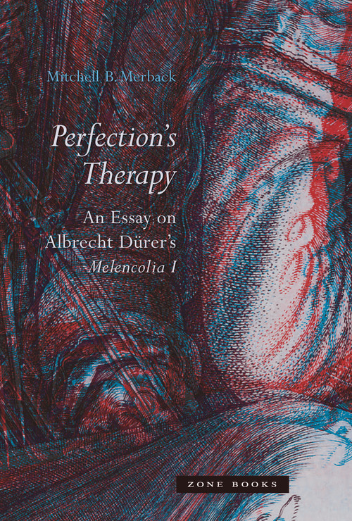 Perfection's Therapy (An Essay on Albrecht Dürer's Melencolia I) by Mitchell B. Merback, 9781942130000