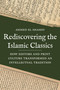 Rediscovering the Islamic Classics (How Editors and Print Culture Transformed an Intellectual Tradition) by Ahmed El Shamsy, 9780691241913